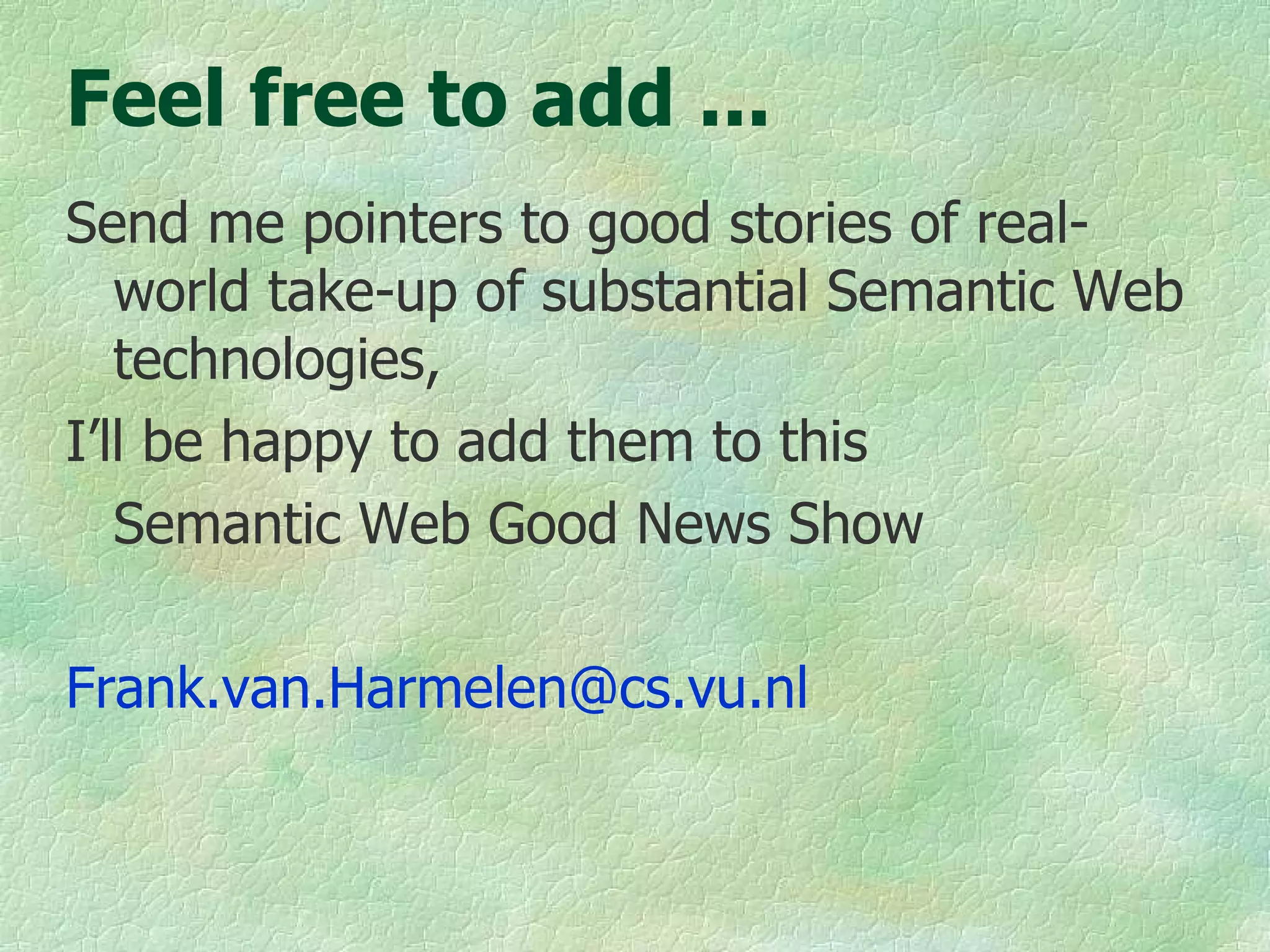 Feel free to add ... Send me pointers to good stories of real-world take-up of substantial Semantic Web technologies, I’ll be happy to add them to this  Semantic Web Good News Show [email_address]   