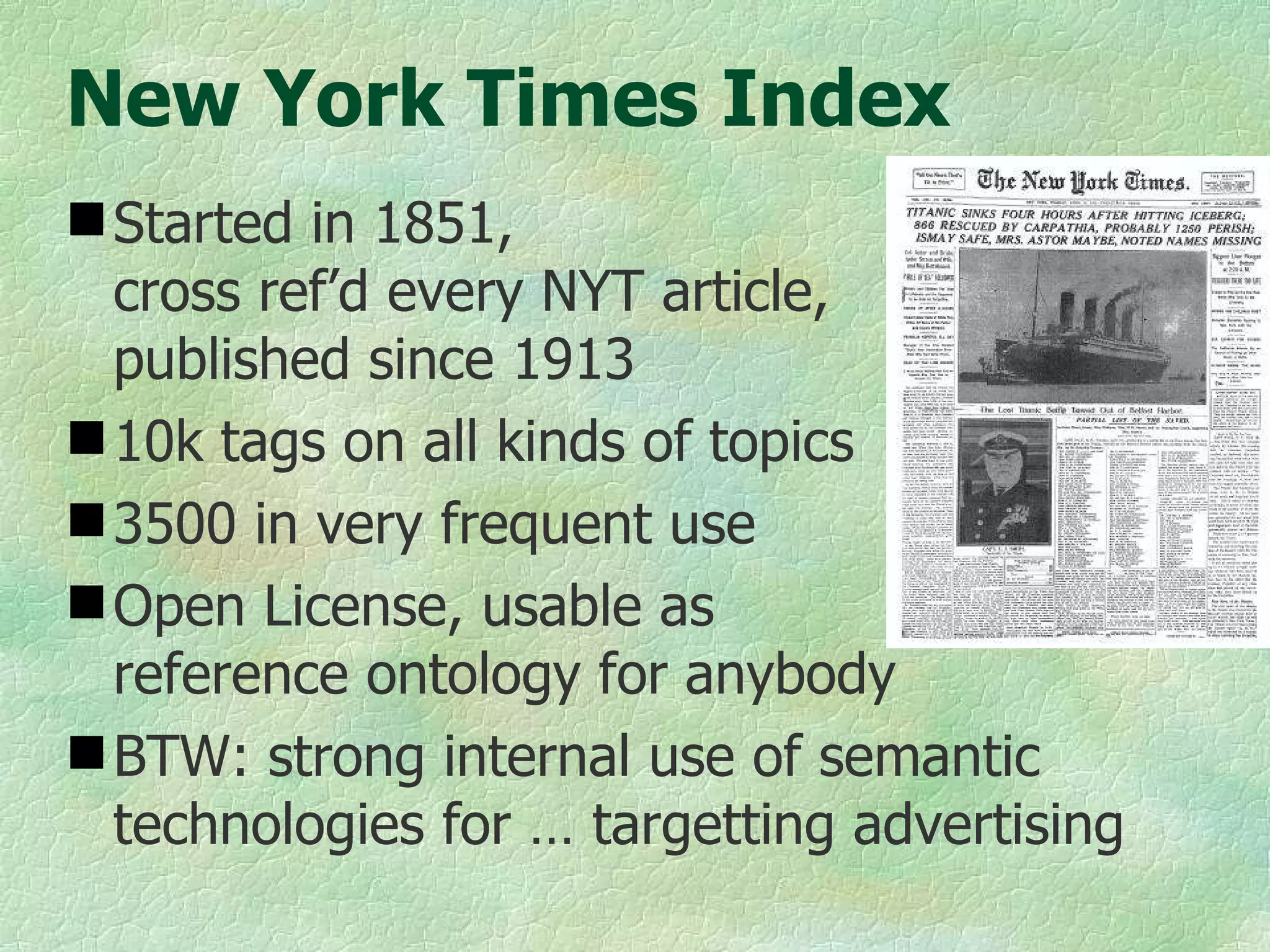 New York Times Index Started in 1851,  cross ref’d every NYT article,  published since 1913 10k tags on all kinds of topics 3500 in very frequent use Open License, usable as  reference ontology for anybody BTW: strong internal use of semantic technologies for … targetting advertising 