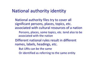 National authority identity
 National authority files try to cover all 
 significant persons, places, topics, etc. 
 assoc...