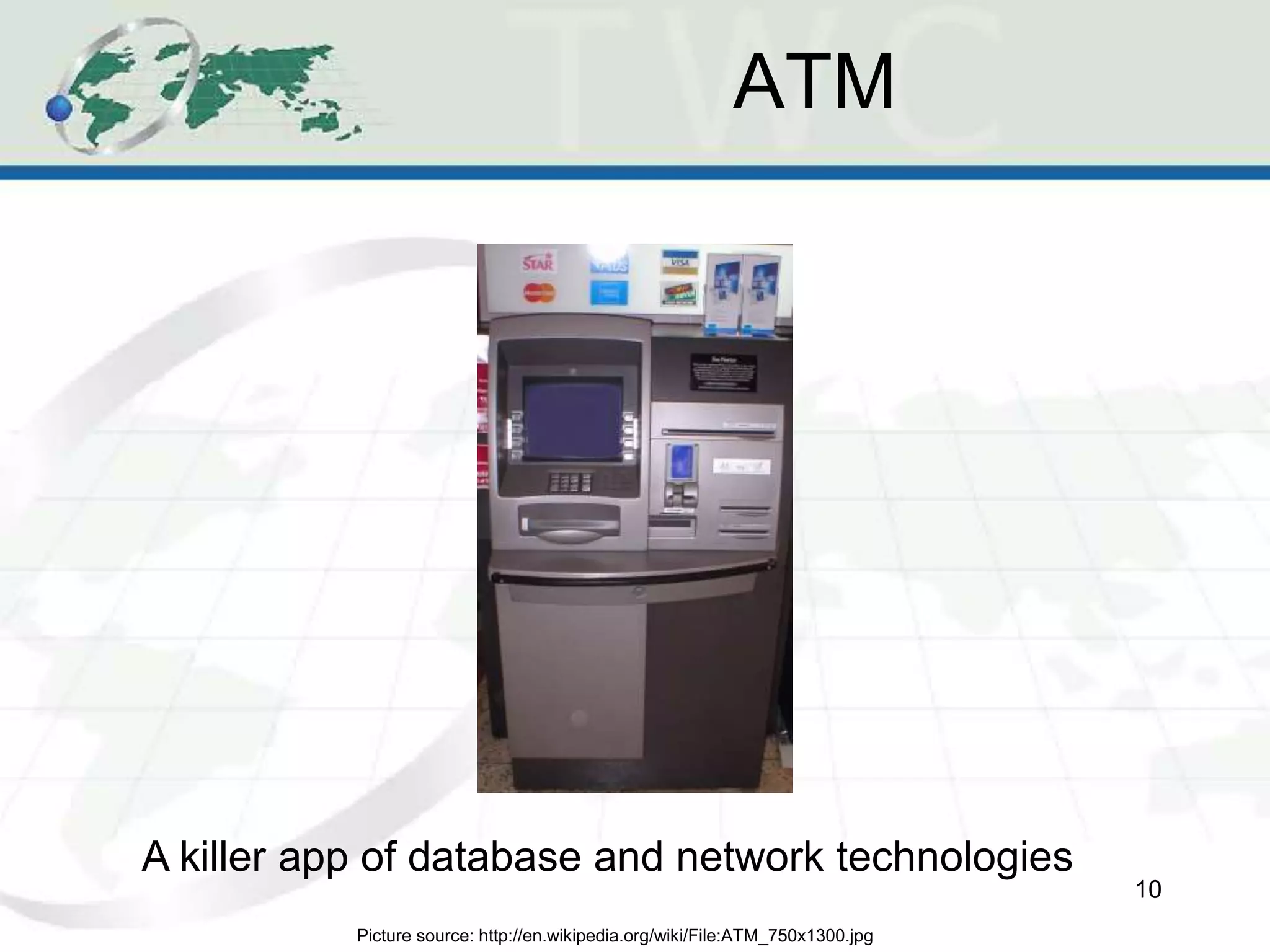 ATM
10
A killer app of database and network technologies
Picture source: http://en.wikipedia.org/wiki/File:ATM_750x1300.jpg
 