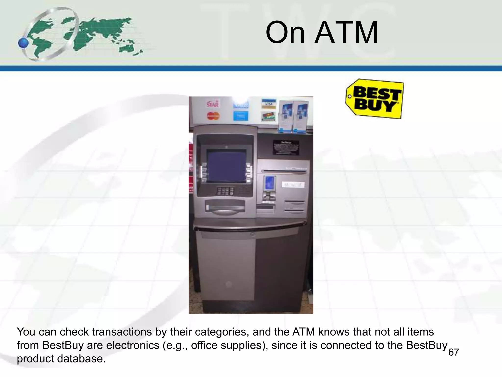 On ATM
67
You can check transactions by their categories, and the ATM knows that not all items
from BestBuy are electronics (e.g., office supplies), since it is connected to the BestBuy
product database.
 