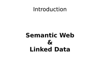 Introduction



Semantic Web
      &
 Linked Data
 