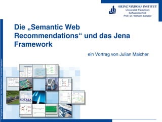 Die „Semantic Web
                                                                              Recommendations“ und das Jena
                                                                              Framework
                                                                                                ein Vortrag von Julian Maicher
© Fachgebiet Softwaretechnik, Heinz Nixdorf Institut, Universität Paderborn
 