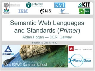 Semantic Web Languages
and Standards (Primer)
Aidan Hogan — DERI Galway
Session 1; Day 1; 10:30

 