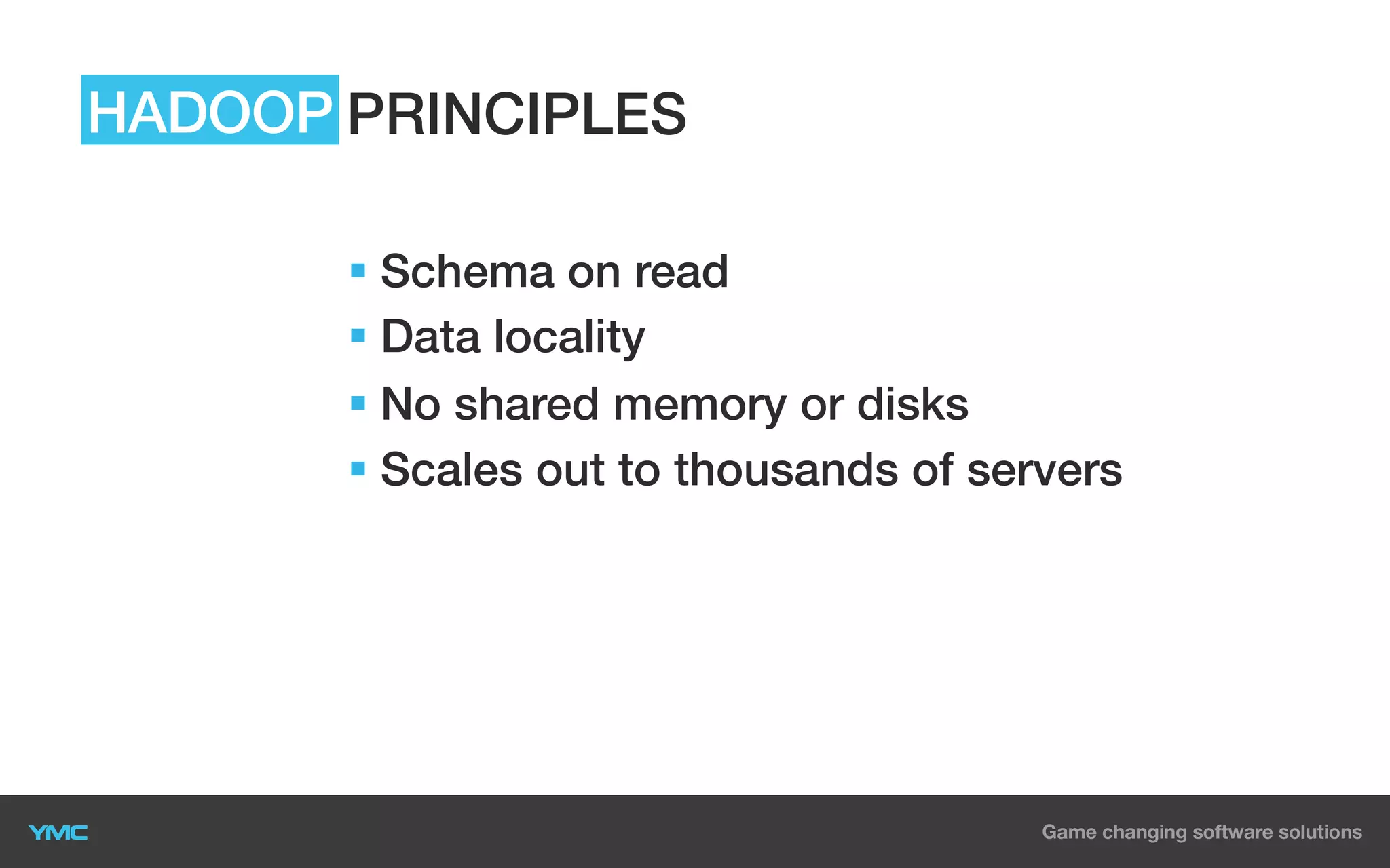 HADOOP PRINCIPLES
§  Schema on read
§  Data locality
§  No shared memory or disks
§  Scales out to thousands of servers

 
