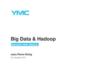 Big Data & Hadoop
Semantic Web Meetup

Jean-Pierre König
03. Oktober 2013

 