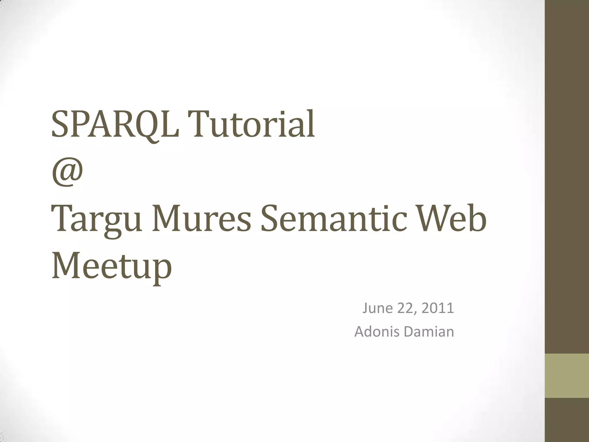 SPARQL Tutorial@TarguMures Semantic Web MeetupJune 22, 2011Adonis Damian