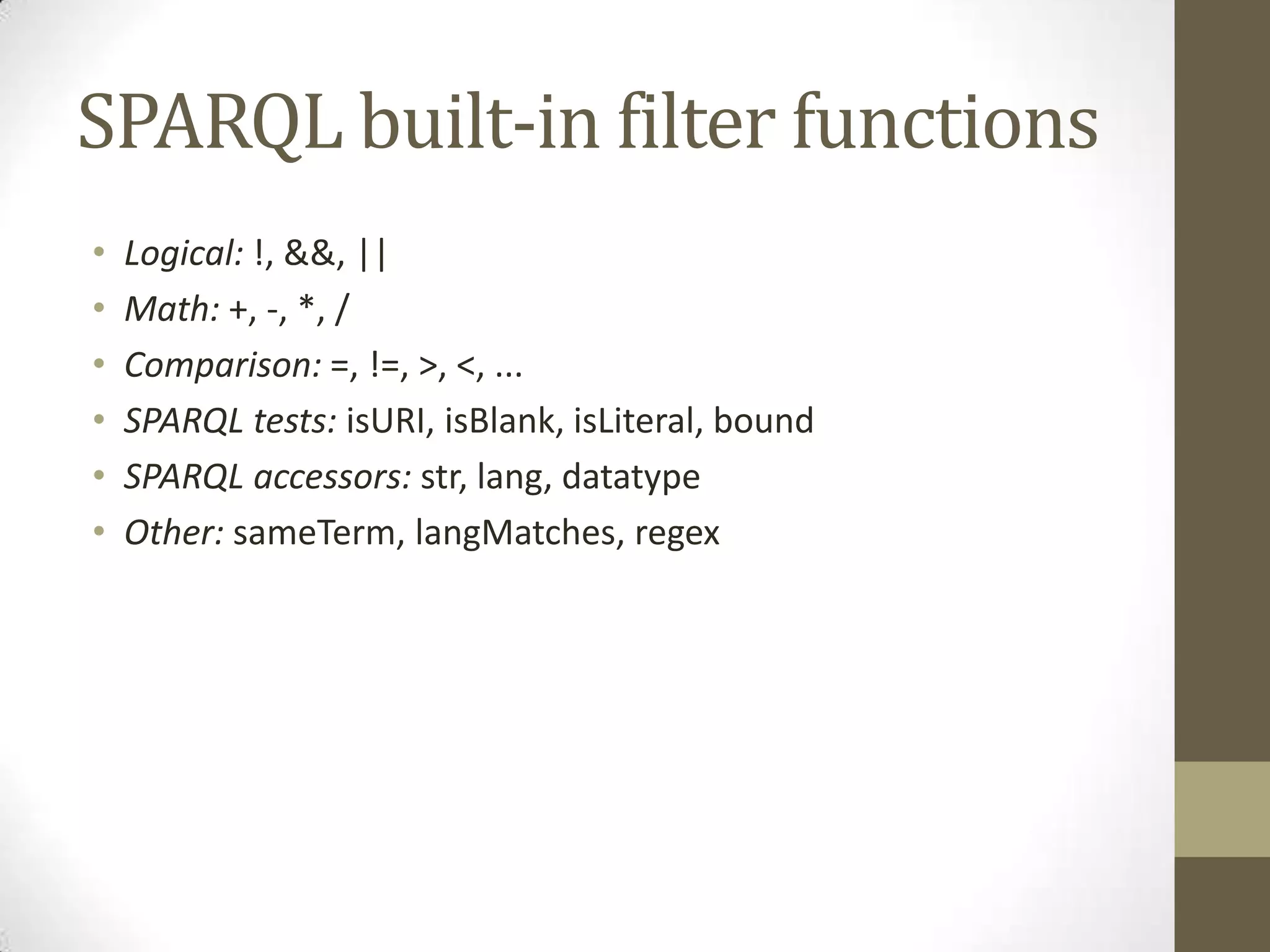 SPARQL built-in filter functionsLogical: !, &&, ||Math: +, -, *, /Comparison: =, !=, >, <, ...SPARQL tests: isURI, isBlank, isLiteral, boundSPARQL accessors: str, lang, datatypeOther: sameTerm, langMatches, regex