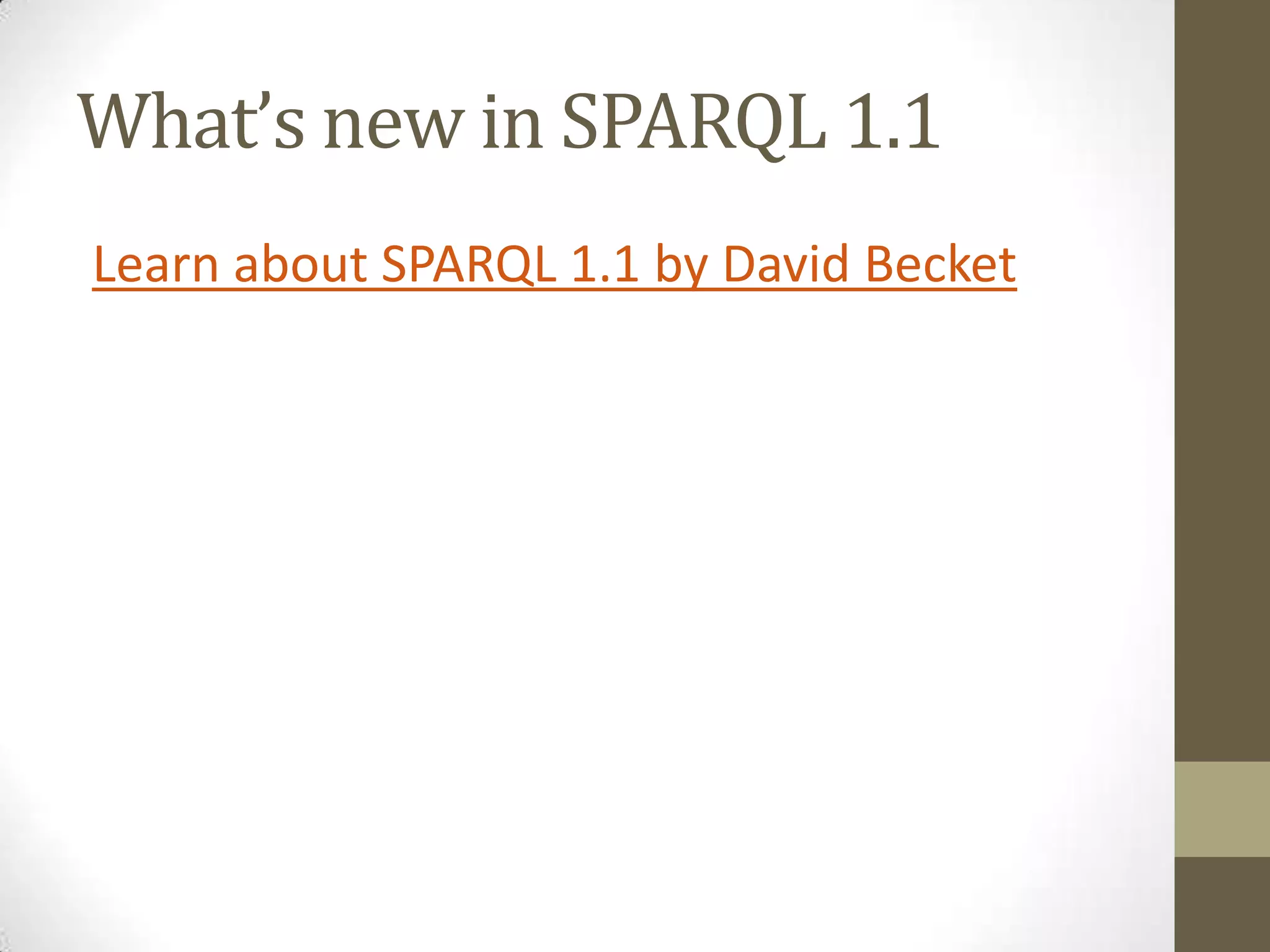What’s new in SPARQL 1.1Learn about SPARQL 1.1 by David Becket