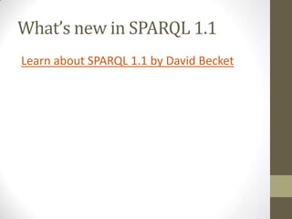 What’s new in SPARQL 1.1<br />Learn about SPARQL 1.1 by David Becket<br />
