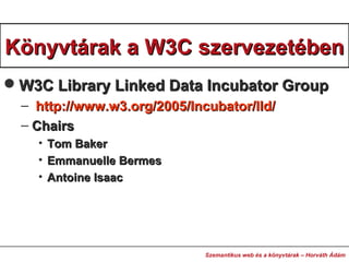 Könyvtárak aKönyvtárak a W3CW3C szervezetébenszervezetében
W3C Library Linked Data Incubator GroupW3C Library Linked Data...