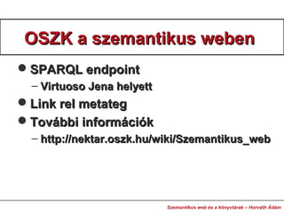 OSZK a szemantikus webenOSZK a szemantikus weben
SPARQL endpointSPARQL endpoint
– Virtuoso Jena helyettVirtuoso Jena hely...