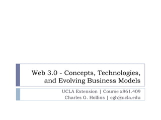 Web 3.0 - Concepts, Technologies,
   and Evolving Business Models
         UCLA Extension | Course x861.409
          Charles G. Hollins | cgh@ucla.edu
 