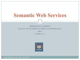 Mirghani Ahmed Sudan university-web technology 2011 Part (1) Semantic Web Services mirgani2008@yahoo.com - Sudan- 0917598234 