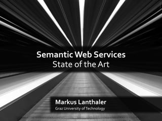 Semantic Web Services
State of the Art
Markus Lanthaler
Graz University ofTechnology
©SprengBen
 