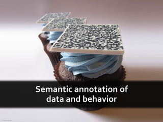 Semantic annotation of
data and behavior
© Clever Cupcakes
 