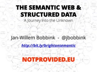 THE SEMANTIC WEB & STRUCTURED DATA 
A Journey Into the Unknown 
Jan-Willem Bobbink -@jbobbink 
http://bit.ly/brightonsemantic 
NOTPROVIDED.EU  