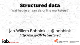 Structured data
Wat heb je er aan als online marketeer?
Jan-Willem Bobbink - @jbobbink
http://bit.ly/SMT-structured
 