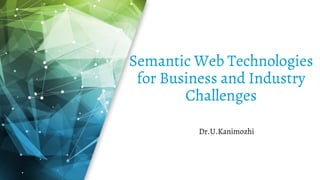 Semantic Web Technologies
for Business and Industry
Challenges
Dr.U.Kanimozhi
 