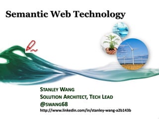 Semantic Web Technology
STANLEY WANG
SOLUTION ARCHITECT, TECH LEAD
@SWANG68
http://www.linkedin.com/in/stanley-wang-a2b143b
 