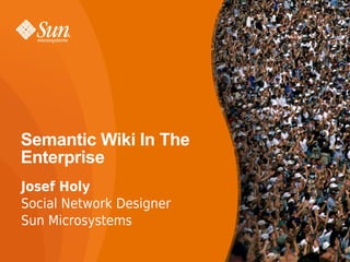 Semantic Wiki In The
Enterprise
Josef Holy
Social Network Designer
Sun Microsystems
 