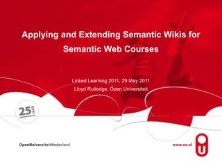 Applying and Extending Semantic Wikis for Semantic Web CoursesLinkedLearning 2011, 29 May 2011 Lloyd Rutledge, Open Universiteit 