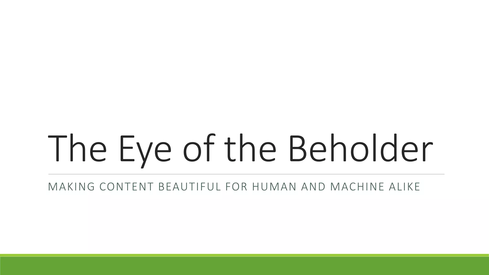 The Eye of the Beholder 
MAKING CONTENT BEAUTIFUL FOR HUMAN AND MACHINE ALIKE 
 