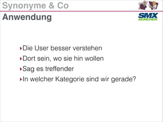 Synonyme & Co
‣Die User besser verstehen
‣Dort sein, wo sie hin wollen
‣Sag es treffender
‣In welcher Kategorie sind wir gerade?
Anwendung
 