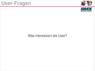 User-Fragen
Was interessiert die User?
 