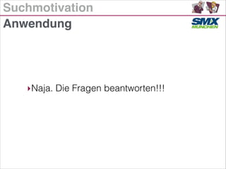 Suchmotivation
‣Naja. Die Fragen beantworten!!!
Anwendung
 