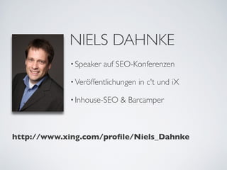 NIELS DAHNKE
            • Speaker   auf SEO-Konferenzen

            • Veröffentlichungen   in c't und iX

            • Inhouse-SEO   & Barcamper



http://www.xing.com/proﬁle/Niels_Dahnke
 