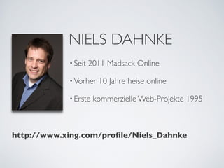NIELS DAHNKE
            • Seit   2011 Madsack Online

            • Vorher   10 Jahre heise online

            • Erste   kommerzielle Web-Projekte 1995



http://www.xing.com/proﬁle/Niels_Dahnke
 