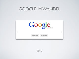 GOOGLE IM WANDEL




      2012
 
