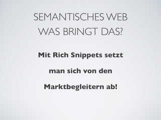 SEMANTISCHES WEB
 WAS BRINGT DAS?

Mit Rich Snippets setzt

   man sich von den 

 Marktbegleitern ab!
 