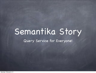 Semantika Story
Query Service for Everyone!

 