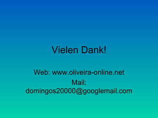 Vielen Dank!

  Web: www.oliveira-online.net
            Mail:
domingos20000@googlemail.com
 