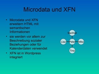 Microdata und XFN
• Microdata und XFN
  erweitern HTML mit
  semantischen
  Informationen                     Manfred
• sie werden vor allem zur
  Beschreibung sozialer      Lisa    Peter    Mike
  Beziehungen oder für
  Kalenderdaten verwendet
                                     Tina
• XFN ist in Wordpress
  integriert
 