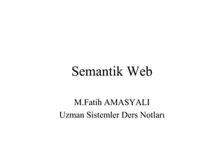 Semantik Web
M.Fatih AMASYALI
Uzman Sistemler Ders Notları
 