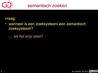 semantisch zoeken
vraag:
• wanneer is een zoeksysteem een semantisch
zoeksysteem?
.... als het erop staat?
eric sieverts, mei 20142
 