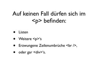 Auf keinen Fall dürfen sich im
        <p> beﬁnden:
•   Listen
•   Weitere <p>‘s
•   Erzwungene Zeilenumbrüche <br />,
•   oder gar <div>‘s.
 