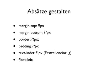 Absätze gestalten

•   margin-top: ??px
•   margin-bottom: ??px
•   border: ??px;
•   padding: ??px
•   text-indet: ??px (Erstzeileneinzug)
•   ﬂoat: left;
 