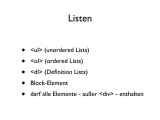 Listen


•   <ul> (unordered Lists)
•   <ol> (ordered Lists)
•   <dl> (Deﬁnition Lists)
•   Block-Element
•   darf alle Elemente - außer <div> - enthalten
 