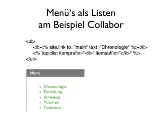 Menü‘s als Listen
     am Beispiel Collabor
<ul>
   <li><% site.link to="main" text="Chronologie" %></li>
   <% topiclist itempreﬁx="<li>" itemsufﬁx="</li>" %>
</ul>
 