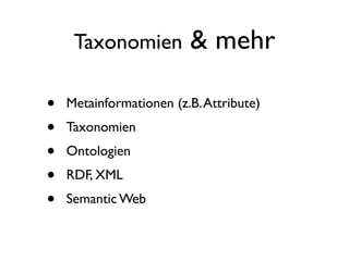 Taxonomien          & mehr

•   Metainformationen (z.B. Attribute)
•   Taxonomien
•   Ontologien
•   RDF, XML
•   Semantic Web
 