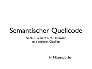 Semantischer Quellcode
    Nach B. Seibert & M. Hoffmann
        und anderen Quellen



                    H. Mittendorfer
 