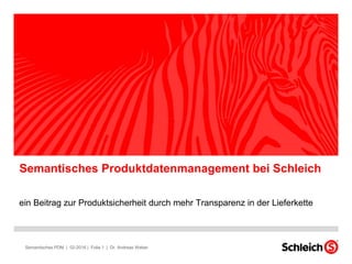 ein Beitrag zur Produktsicherheit durch mehr Transparenz in der Lieferkette
Semantisches Produktdatenmanagement bei Schleich
Semantisches PDM | 02-2016 | Folie 1 | Dr. Andreas Weber
 