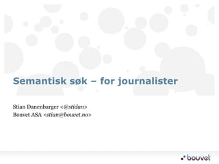 Stian Danenbarger <@stidan> Bouvet ASA <stian@bouvet.no>  Semantisk søk – for journalister 