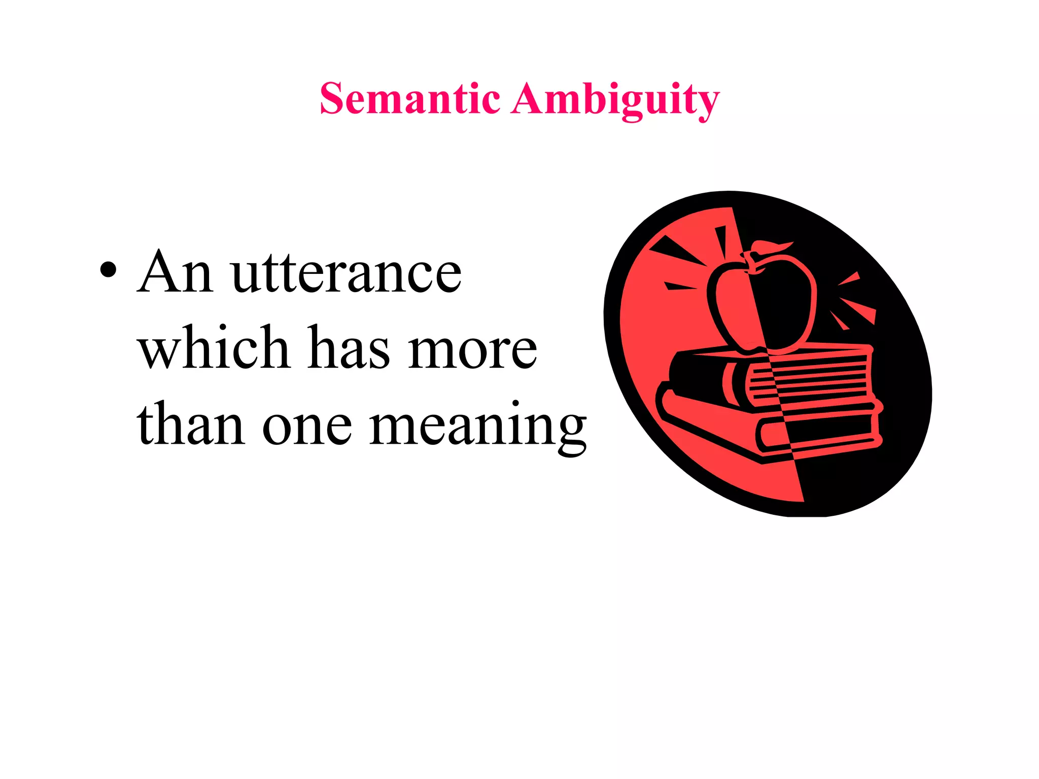 Semantic Ambiguity
• An utterance
which has more
than one meaning
 