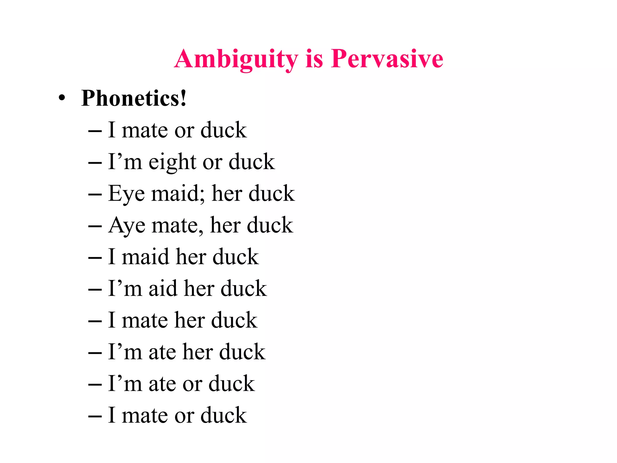 Ambiguity is Pervasive
• Phonetics!
– I mate or duck
– I’m eight or duck
– Eye maid; her duck
– Aye mate, her duck
– I maid her duck
– I’m aid her duck
– I mate her duck
– I’m ate her duck
– I’m ate or duck
– I mate or duck
 