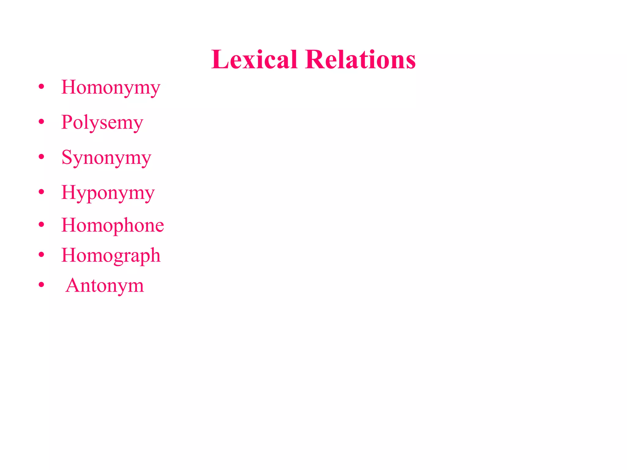 Lexical Relations
• Homonymy
• Polysemy
• Synonymy
• Hyponymy
• Homophone
• Homograph
• Antonym
 